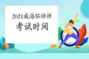 2021年山东威海环境影响评价工程师考试时间:5月29日、30日