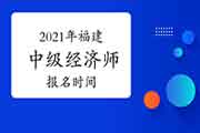 2021年福建中级经济师报名时间：8月6日至18日