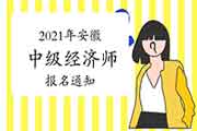 安徽省人事考试网：2021年安徽中级经济师报名通知