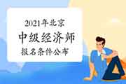 2021年北京中级经济师报名条件公布! 2021年北京中级经济师报名条件公布!