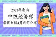 2021年湖南中级经济师考试大纲计划在4月底前公布 2021年湖南中级经济师考试大纲计划在4月底前公布