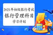 2021年银行从业初级《银行管理》科目特色及考试复习计划 2021年银行从业初级《银行管理》科目特色及考试复习计划