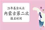 2021年内蒙古第二次基金从业资格考试报名时间从5月7日起 2021年内蒙古第二次基金从业资格考试报名时间从5月7日起