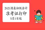 2021年甘肃酒泉市初级会计职称考试准考证打印时间5月1日起