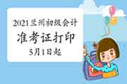 2021年甘肃兰州市初级会计考试准考证打印时间5月1日起 2021年甘肃兰州市初级会计考试准考证打印时间5月1日起