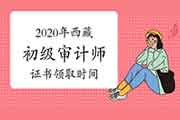 2020年西藏初级审计师证书领取时间2021年4月8日至4月26日 2020年西藏初级审计师证书领取时间2021年4月8日至4月26日