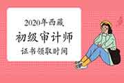 2020年西藏初级审计师证书领取时间2021年4月8日至4月26日