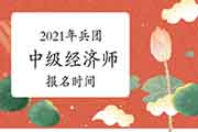 2021年兵团中级经济师报名时间公布7月19日-8月6日