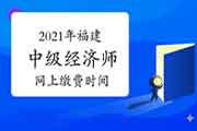 2021年福建中级经济师网上缴费时间：8月6日至22日