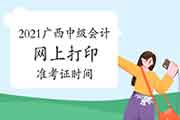 2021年广西中级会计职称打印准考证详细时间是什么时候? 2021年广西中级会计职称打印准考证详细时间是什么时候?