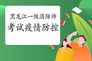 2021年黑龙江一级消防工程师考试疫情防控须知 2021年黑龙江一级消防工程师考试疫情防控须知