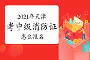 中级消防设施操作员：2021年天津考消防设施操作员证怎样报名？