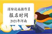 2021年河南消防设备操作员中级报名时间 2021年河南消防设备操作员中级报名时间