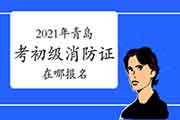 初级消防设施操作员:2021年轻岛考消防设施操作员证在哪报名? 初级消防设施操作员:2021年轻岛考消防设施操作员证在哪报名?