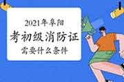初级消防设施操作员:2021年阜阳考消防设施操作员证需要什么条件? 初级消防设施操作员:2021年阜阳考消防设施操作员证需要什么条件?