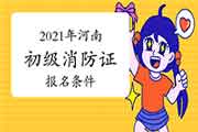 2021年河南初级消防设施操作员证考试报名条件和要求 2021年河南初级消防设施操作员证考试报名条件和要求