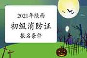 2021年陕西初级消防设施操作员证考试报名条件和要求 2021年陕西初级消防设施操作员证考试报名条件和要求