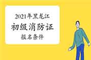 2021年黑龙江初级消防设施操作员证考试报名条件和要求 2021年黑龙江初级消防设施操作员证考试报名条件和要求
