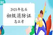 初级消防设施操作员：2021年包头市消防设施操作员证怎样考？