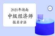 2021年湖南中级经济师报名方法 2021年湖南中级经济师报名方法