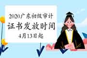 2020年广东省直初级审计师纸质证书发放时间为2021年4月13日起 2020年广东省直初级审计师纸质证书发放时间为2021年4月13日起