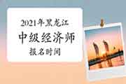 2021年黑龙江中级经济师报名时间：7月20日-8月3日