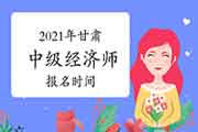 2021年甘肃中级经济师报名时间：7月22日至8月1日