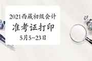 2021年西藏初级会计职称准考证打印时间为5月5日至23日