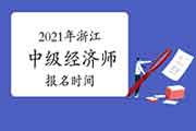 2021年浙江中级经济师报名时间：7月28日至8月6日