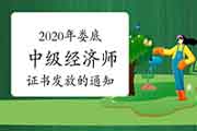 2020年娄底中级经济师证书发放的通知4月13日至16日