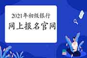 2021年初级银行考试互联网线上报名官网：中国银行业协会和西方银行业高级管