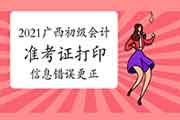 2021年广西初级会计准考证打印时信息过错改正时间5月7日前