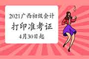 2021年广西省初级会计职称打印准考证时间为4月30日至5月7日 2021年广西省初级会计职称打印准考证时间为4月30日至5月7日