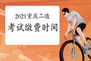 2021年重庆二级造价工程师考试缴费时间为4月14日-21日