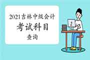 怎样查询2021年吉林中级会计报名考试科目? 怎样查询2021年吉林中级会计报名考试科目?
