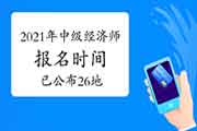 这26个地区已公布2021年中级经济师报名时间!看看有你的地区吗 这26个地区已公布2021年中级经济师报名时间!看看有你的地区吗