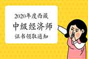 2020年度西藏中级经济师证书领取通知(单独划线)2021年4月14日-30日