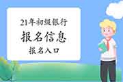 2021年上半年初级银行报名信息在那里看?考试报名入口官网在那里?