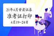 2021年4月甘肃证券从业准考证打印时间为4月19日至24日 2021年4月甘肃证券从业准考证打印时间为4月19日至24日