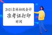 2021年吉林初级会计考试准考证打印时间预估5月7日左右启动