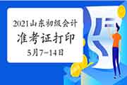 2021年山东初级会计准考证打印时间为5月7日-5月14日 2021年山东初级会计准考证打印时间为5月7日-5月14日