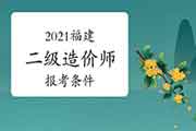 2021年福建二级造价师报考条件要求 2021年福建二级造价师报考条件要求