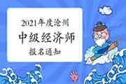 2021年度沧州中级经济师报名通知 2021年度沧州中级经济师报名通知