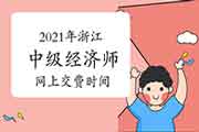 2021年浙江中级经济师网上交费时间:7月28日至8月6日 2021年浙江中级经济师网上交费时间:7月28日至8月6日