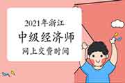 2021年浙江中级经济师网上交费时间：7月28日至8月6日