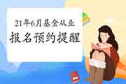 【报名预定提示】2021年6月基金从业资格报名时间提示服务已开启 【报名预定提示】2021年6月基金从业资格报名时间提示服务已开启