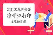 2021年黑龙江初级会计职称准考证打印时间为4月30日至5月14日 2021年黑龙江初级会计职称准考证打印时间为4月30日至5月14日