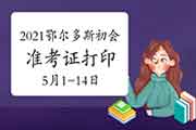 2021年鄂尔多斯市初级会计准考证打印时间变更加5月1日至5月14日 2021年鄂尔多斯市初级会计准考证打印时间变更加5月1日至5月14日