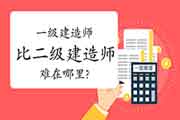 一级建造师比二级建造师难在哪里? 一级建造师比二级建造师难在哪里?