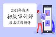 2021年浙江初级审计师报名流程预计 2021年浙江初级审计师报名流程预计